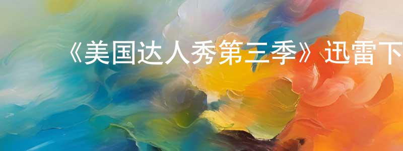 ﻿陈泳潮发布﻿《美国达人秀第三季》迅雷下载/在线观看-选秀综艺-美剧天堂